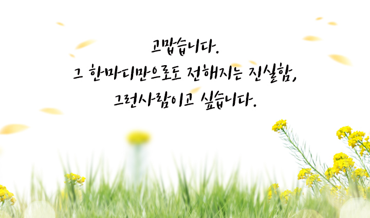고맙습니다. 그 한마디만으로도 전해지는 진실함, 그런사람이고 싶습니다.